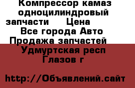 Компрессор камаз одноцилиндровый (запчасти)  › Цена ­ 2 000 - Все города Авто » Продажа запчастей   . Удмуртская респ.,Глазов г.